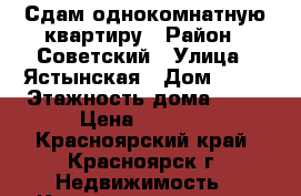 Сдам однокомнатную квартиру › Район ­ Советский › Улица ­ Ястынская › Дом ­ 29 › Этажность дома ­ 16 › Цена ­ 8 000 - Красноярский край, Красноярск г. Недвижимость » Квартиры аренда   